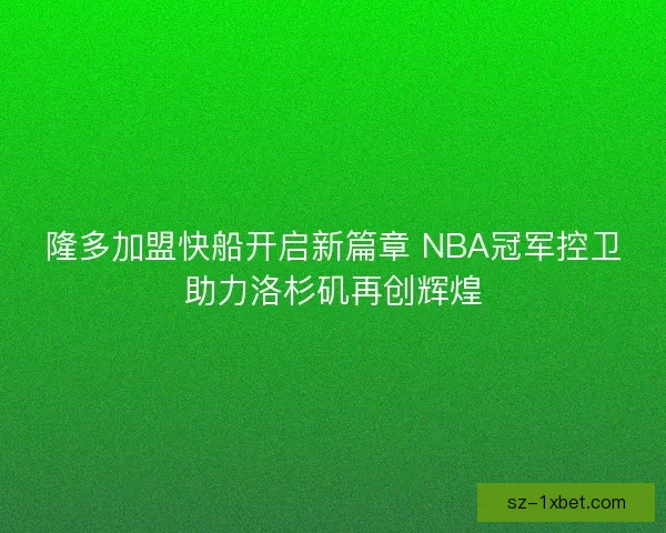 隆多加盟快船开启新篇章 NBA冠军控卫助力洛杉矶再创辉煌