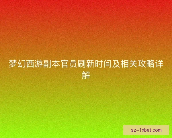梦幻西游副本官员刷新时间及相关攻略详解
