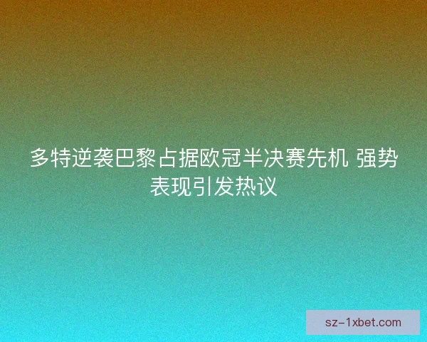 多特逆袭巴黎占据欧冠半决赛先机 强势表现引发热议