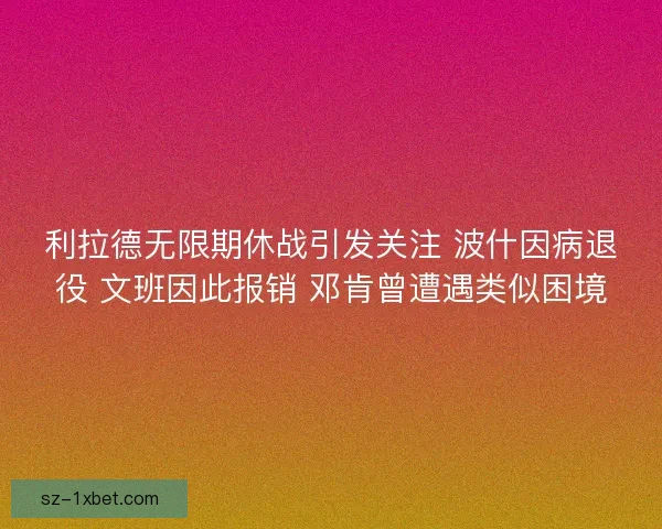 利拉德无限期休战引发关注 波什因病退役 文班因此报销 邓肯曾遭遇类似困境