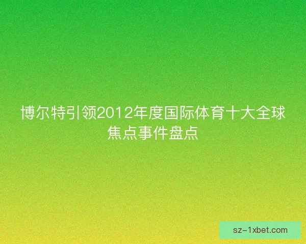 博尔特引领2012年度国际体育十大全球焦点事件盘点 博尔特引领2012年度国际体育十大全球焦点事件盘点